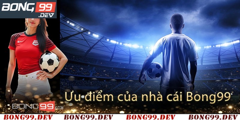 Những điểm mạnh vượt trội chỉ có tại Bong99