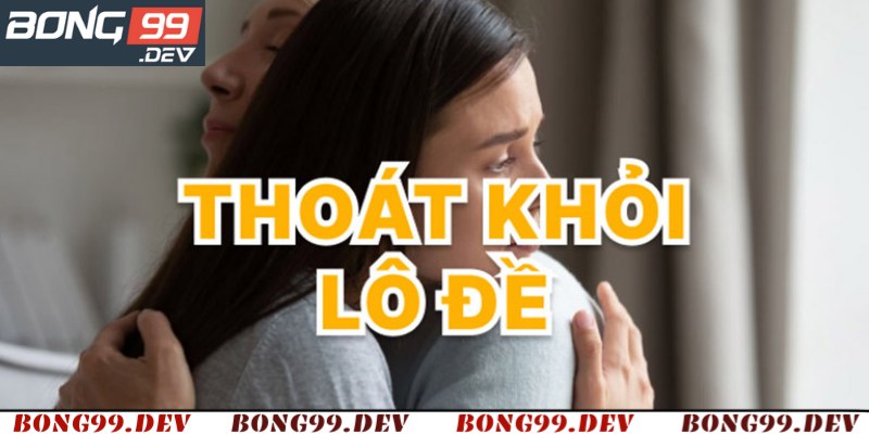 Cách cai nghiện lô đề hiệu quả tại Bong99