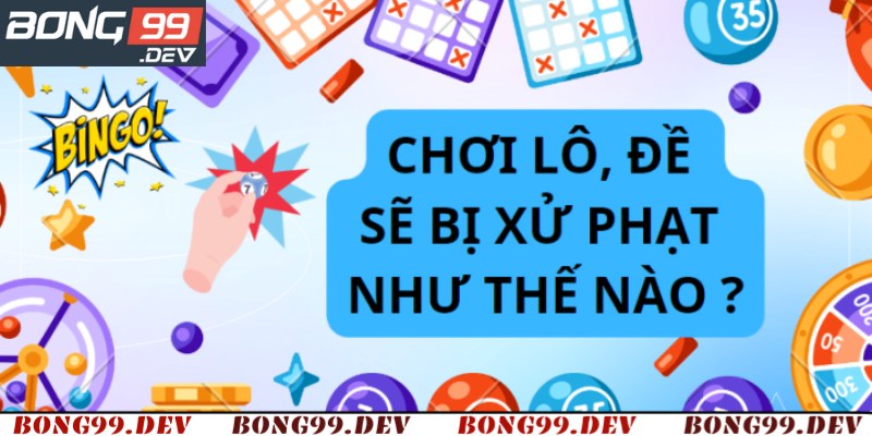Đánh Lô Đề Bị Xử Phạt Như Thế Nào? Bong99 Tìm Hiểu Vấn Đề