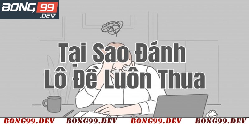 Nguyên Nhân Chơi Lô Đề Luôn Thua? Mẹo Khắc Phục Từ Bong99